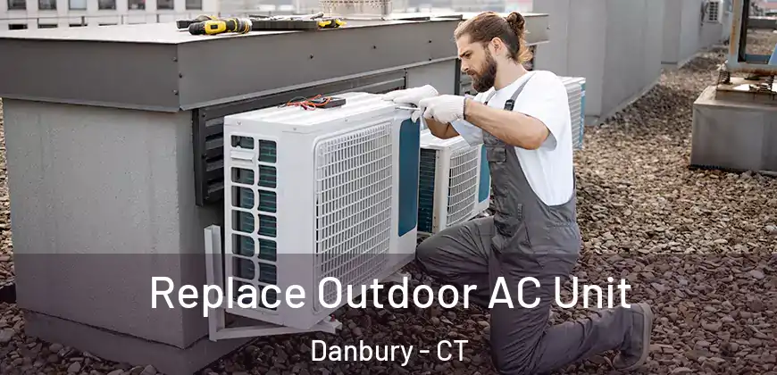 Replace Outdoor AC Unit Danbury - CT